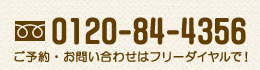 ご予約・お問い合わせはフリーダイヤルで!0120-84-4356